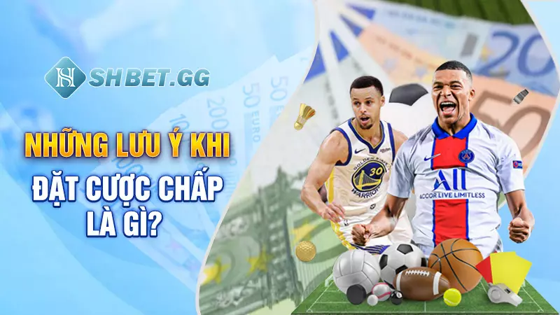 Cược chấp là gì - Kinh nghiệm bắt kèo xanh chín đơn giản 6 Những lưu ý khi đặt cược chấp là gì?
